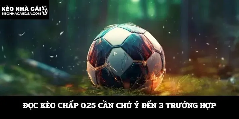 Đọc kèo chấp 0.25 cần chú ý đến 3 trưởng hợp