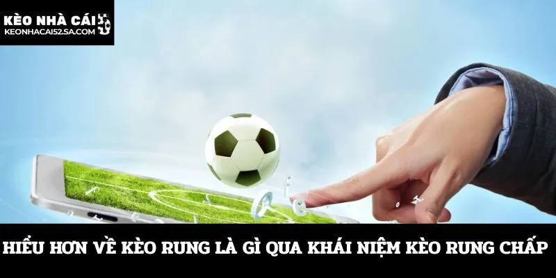 Hiểu hơn về kèo rung là gì qua khái niệm kèo rung chấp 