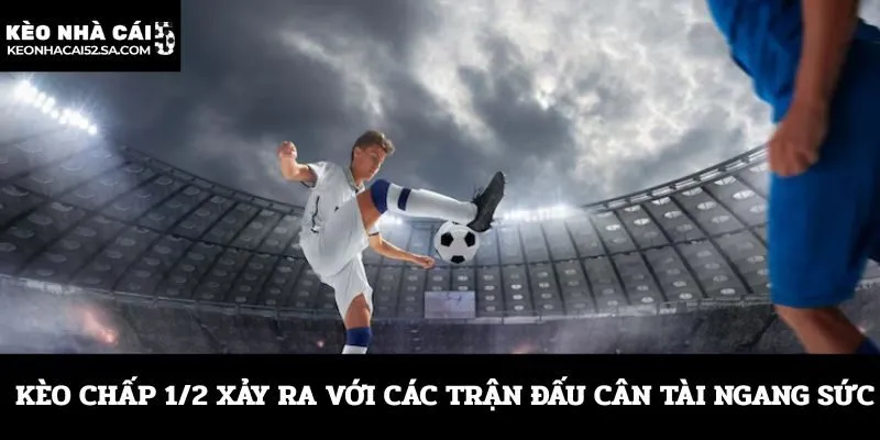 Kèo chấp 1/2 xảy ra với các trận đấu cân tài ngang sức