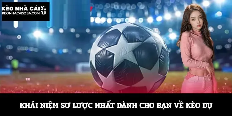 Khái niệm sơ lược nhất dành cho bạn về kèo dụ