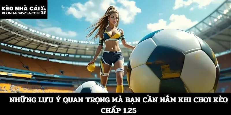 Những lưu ý quan trọng mà bạn cần nắm khi chơi kèo chấp 1.25