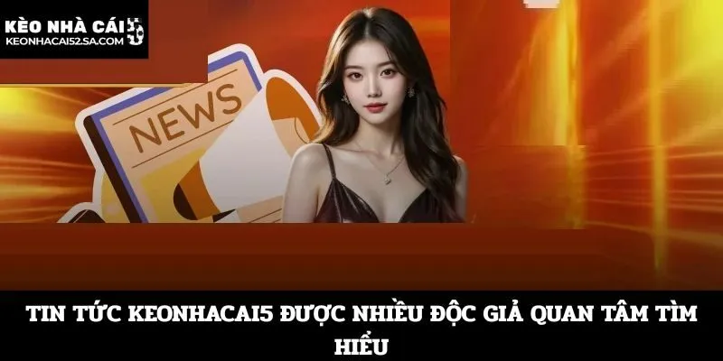 Tin tức Keonhacai5 được nhiều độc giả quan tâm tìm hiểu