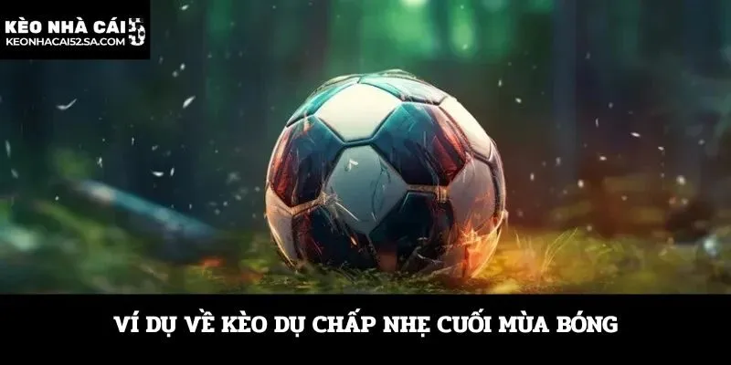 Ví dụ về kèo dụ chấp nhẹ cuối mùa bóng